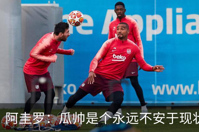 阿圭罗：瓜帅是个永远不安于现状、永远追求更多、喜欢挑战的人